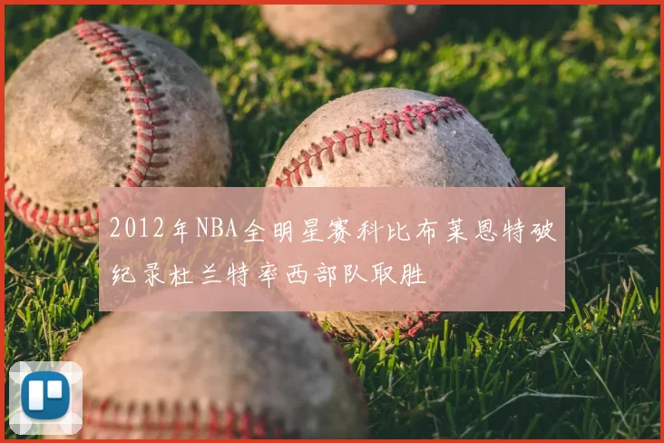 2012年NBA全明星赛科比布莱恩特破纪录杜兰特率西部队取胜