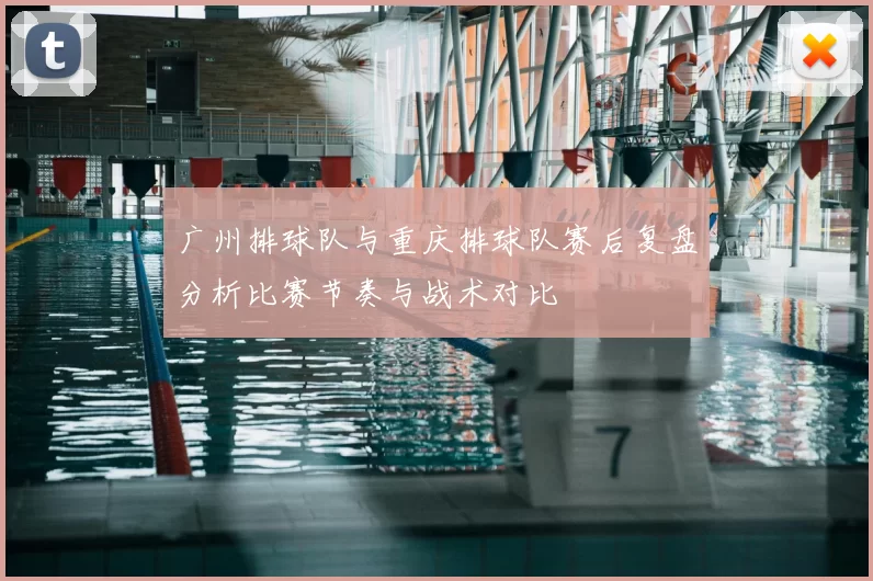 广州排球队与重庆排球队赛后复盘分析比赛节奏与战术对比