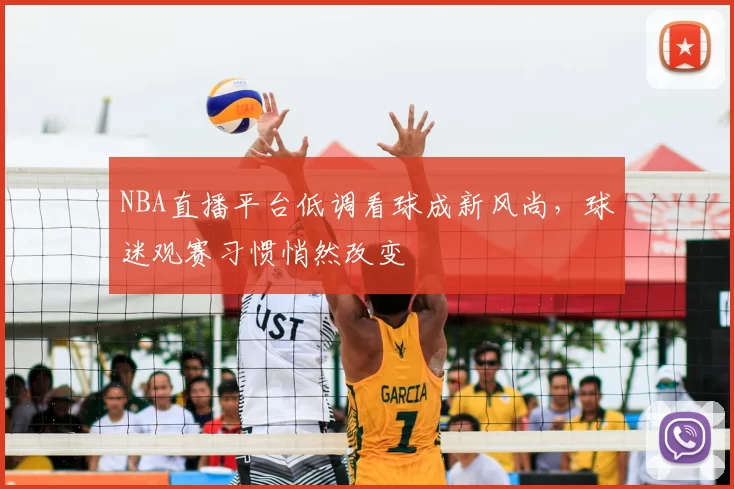 NBA直播平台低调看球成新风尚，球迷观赛习惯悄然改变