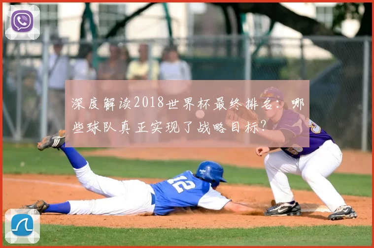 深度解读2018世界杯最终排名:哪些球队真正实现了战略目标?