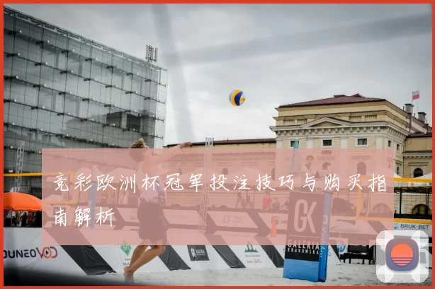 竞彩欧洲杯冠军投注技巧与购买指南解析