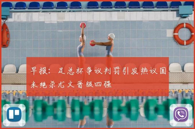 早报：足总杯争议判罚引发热议国米绝杀尤文晋级四强