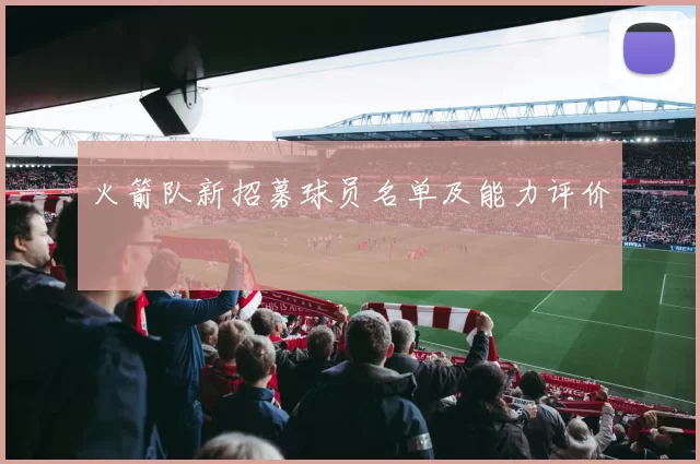 火箭队新招募球员名单及能力评价