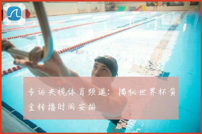 专访央视体育频道：揭秘世界杯黄金转播时间安排