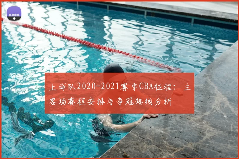 上海队2020-2021赛季CBA征程：主客场赛程安排与争冠路线分析