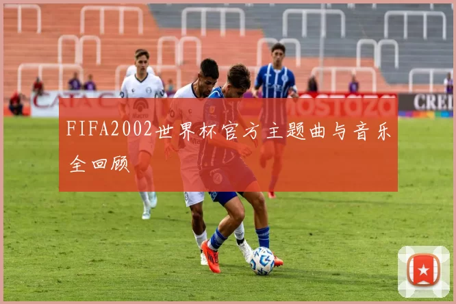 FIFA2002世界杯官方主题曲与音乐全回顾