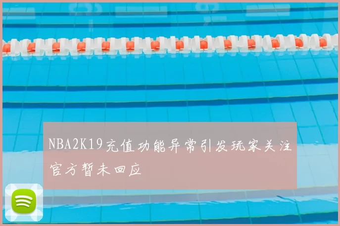 NBA2K19充值功能异常引发玩家关注官方暂未回应