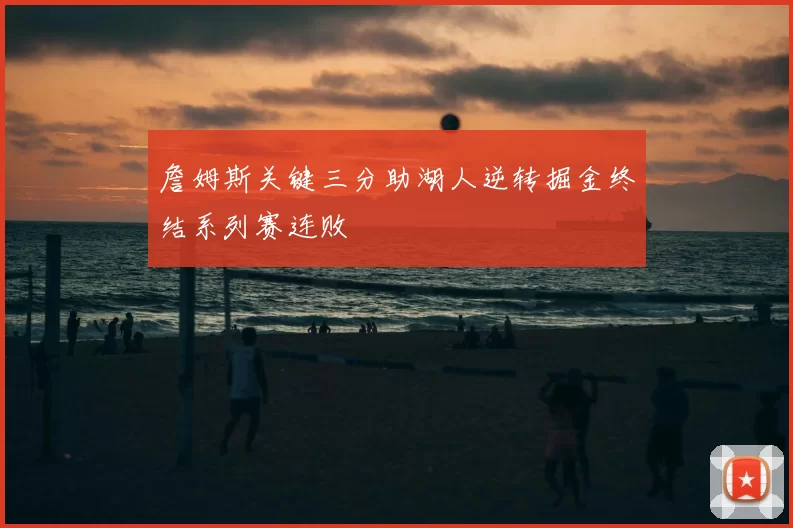 詹姆斯关键三分助湖人逆转掘金终结系列赛连败