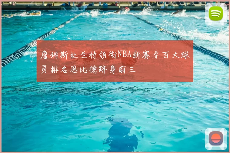 詹姆斯杜兰特领衔NBA新赛季百大球员排名恩比德跻身前三