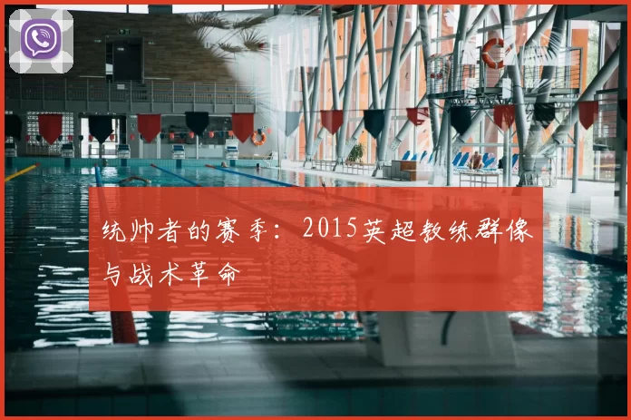 统帅者的赛季:2015英超教练群像与战术革命