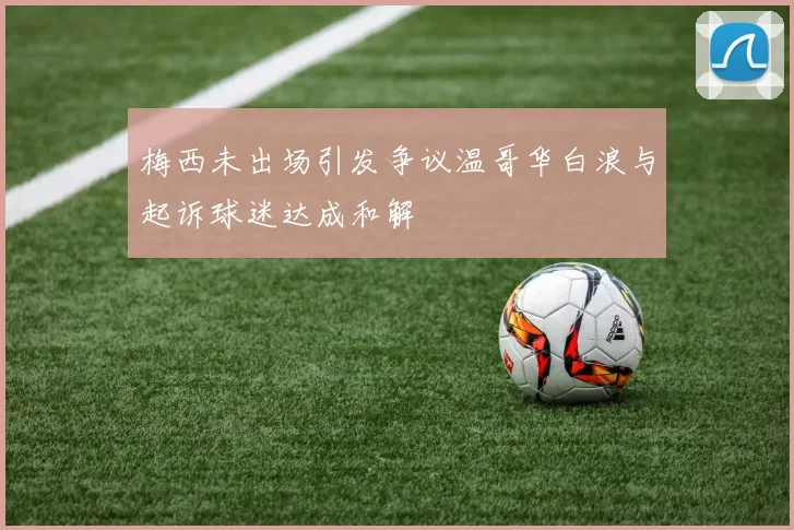 梅西未出场引发争议温哥华白浪与起诉球迷达成和解