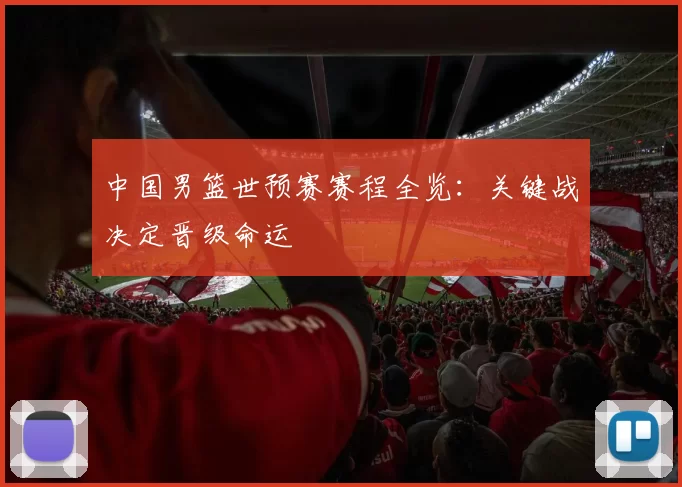 中国男篮世预赛赛程全览：关键战决定晋级命运