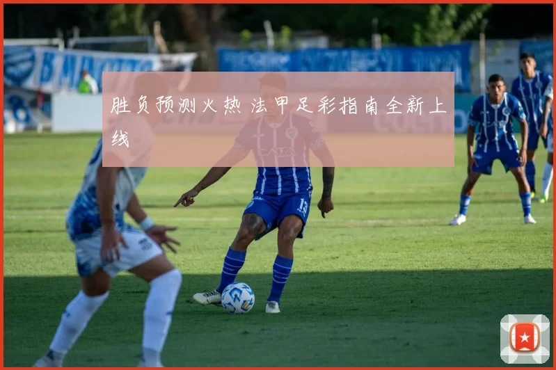 胜负预测火热 法甲足彩指南全新上线