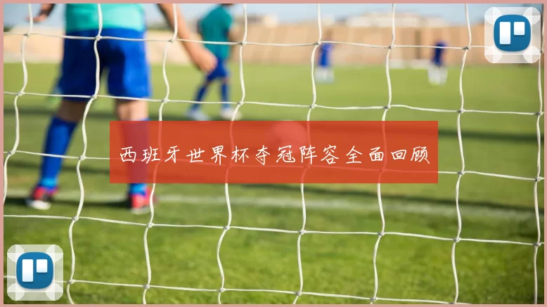 西班牙世界杯夺冠阵容全面回顾