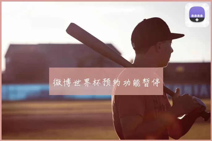 微博世界杯预约功能暂停