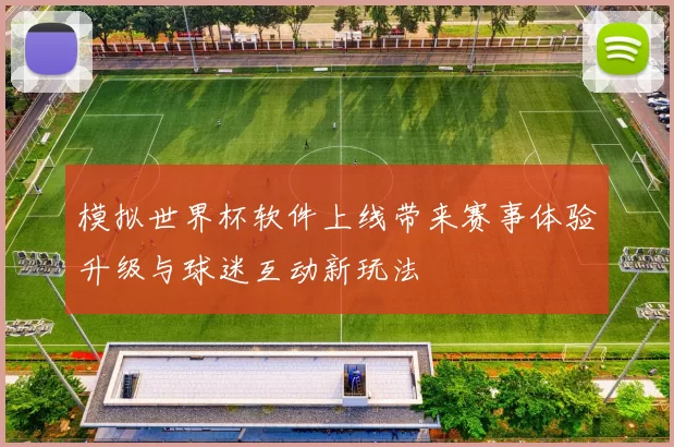 模拟世界杯软件上线带来赛事体验升级与球迷互动新玩法