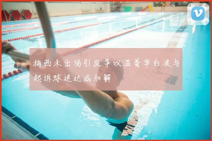 梅西未出场引发争议温哥华白浪与起诉球迷达成和解