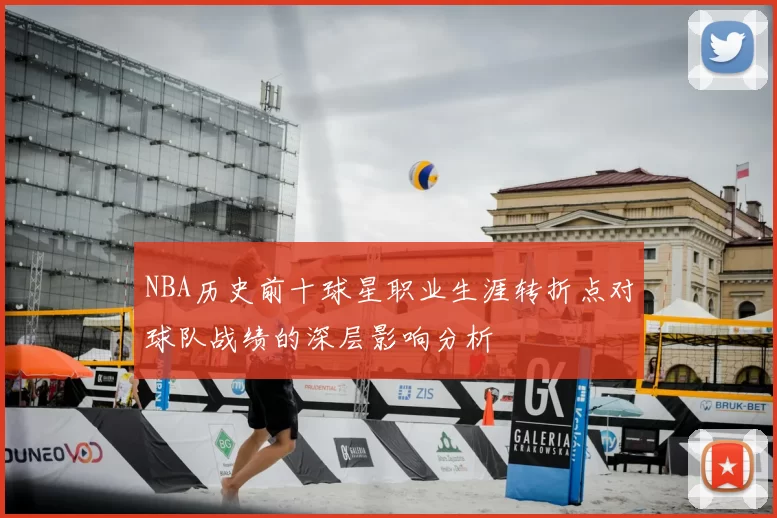 NBA历史前十球星职业生涯转折点对球队战绩的深层影响分析