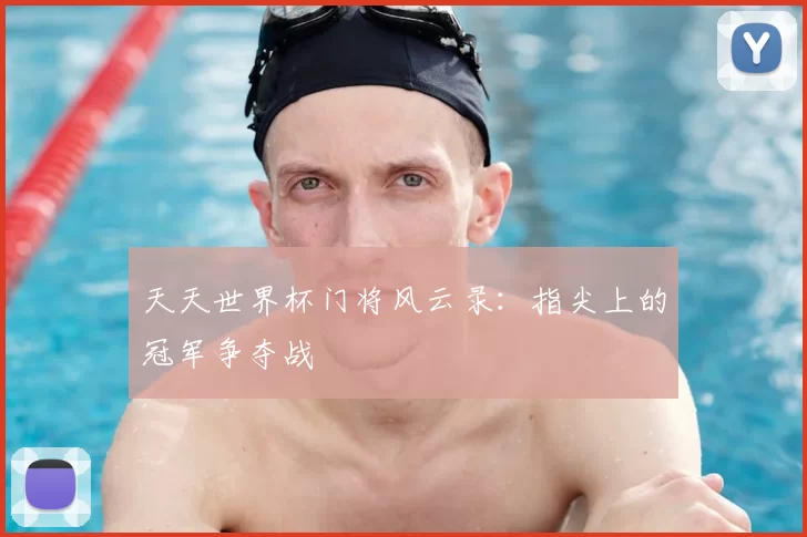天天世界杯门将风云录：指尖上的冠军争夺战