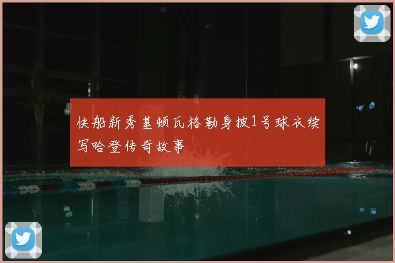 快船新秀基顿瓦格勒身披1号球衣续写哈登传奇故事
