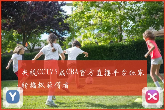 央视CCTV5成CBA官方直播平台独家转播权获得者
