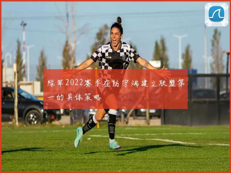 绿军2022赛季在防守端建立联盟第一的具体策略