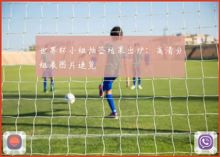 世界杯小组抽签结果出炉：高清分组表图片速览