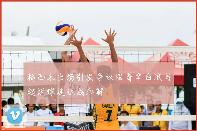 梅西未出场引发争议温哥华白浪与起诉球迷达成和解