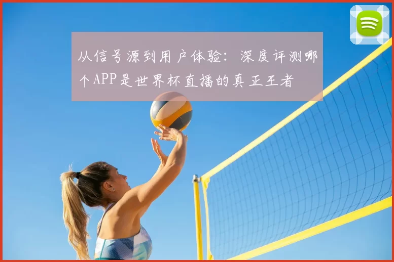 从信号源到用户体验:深度评测哪个APP是世界杯直播的真正王者
