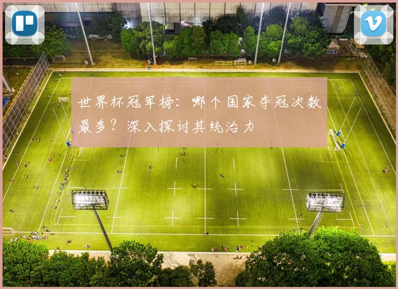 世界杯冠军榜：哪个国家夺冠次数最多？深入探讨其统治力