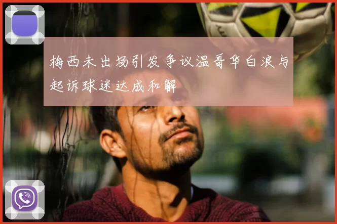 梅西未出场引发争议温哥华白浪与起诉球迷达成和解