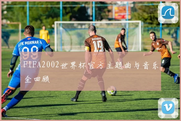 FIFA2002世界杯官方主题曲与音乐全回顾