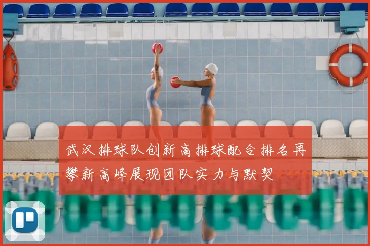 武汉排球队创新高排球配合排名再攀新高峰展现团队实力与默契