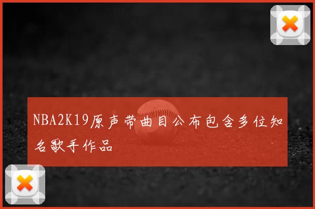 NBA2K19原声带曲目公布包含多位知名歌手作品