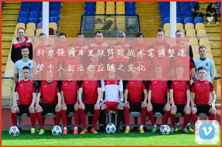 科尔强调库里缺阵时战术需调整追梦个人打法也应随之变化