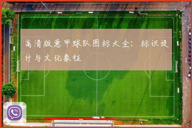 高清版意甲球队图标大全：标识设计与文化象征