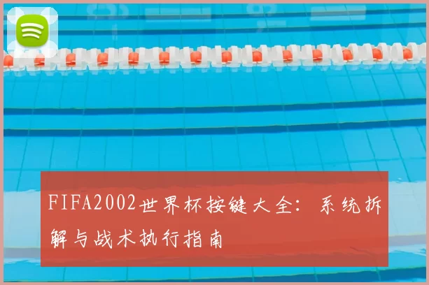 FIFA2002世界杯按键大全：系统拆解与战术执行指南