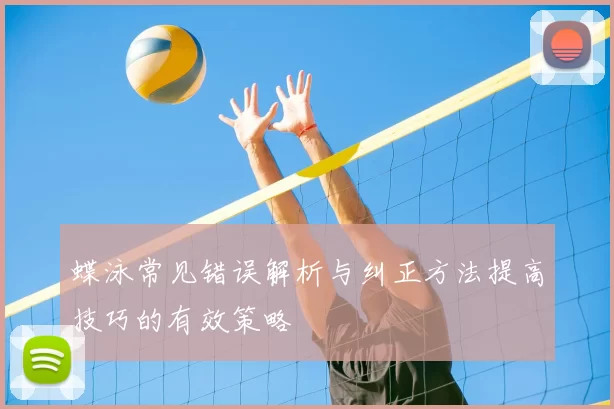 蝶泳常见错误解析与纠正方法提高技巧的有效策略