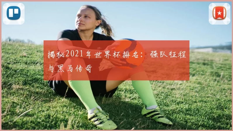 揭秘2021年世界杯排名：强队征程与黑马传奇