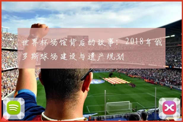 世界杯场馆背后的故事：2018年俄罗斯球场建设与遗产规划
