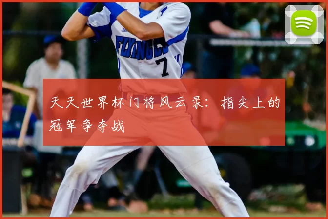 天天世界杯门将风云录：指尖上的冠军争夺战