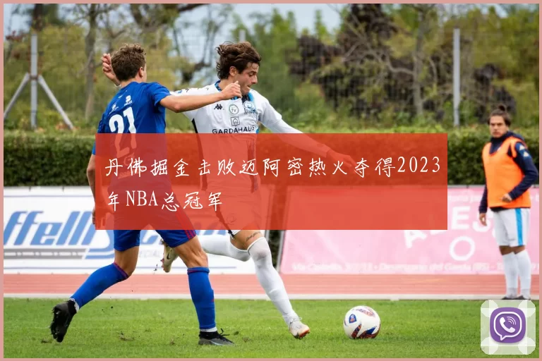 丹佛掘金击败迈阿密热火夺得2023年NBA总冠军