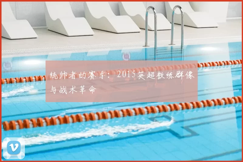 统帅者的赛季:2015英超教练群像与战术革命