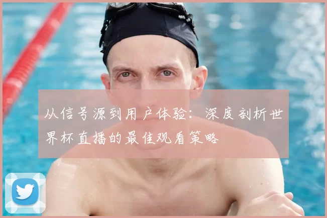 从信号源到用户体验：深度剖析世界杯直播的最佳观看策略