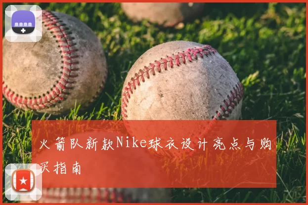 火箭队新款Nike球衣设计亮点与购买指南