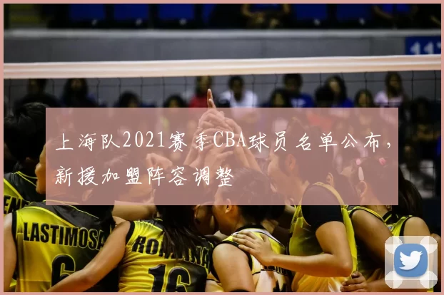 上海队2021赛季CBA球员名单公布，新援加盟阵容调整