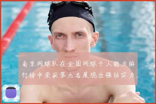 南京网球队在全国网球个人能力排行榜中荣获第九名展现出强劲实力与潜力