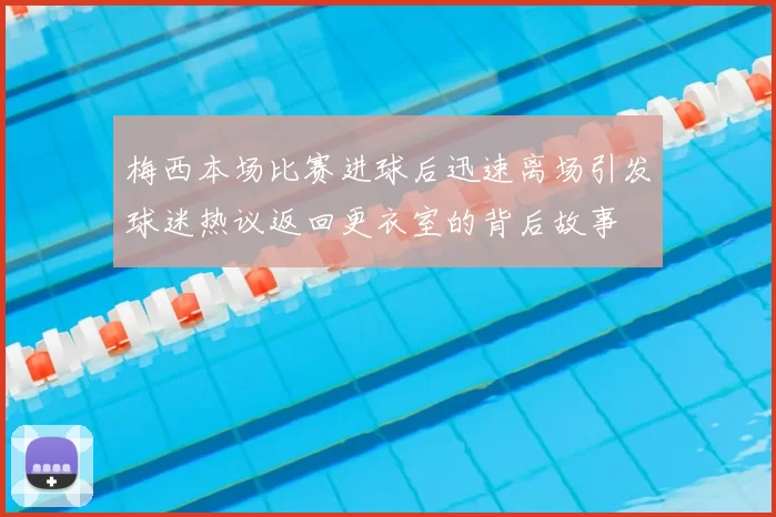 梅西本场比赛进球后迅速离场引发球迷热议返回更衣室的背后故事