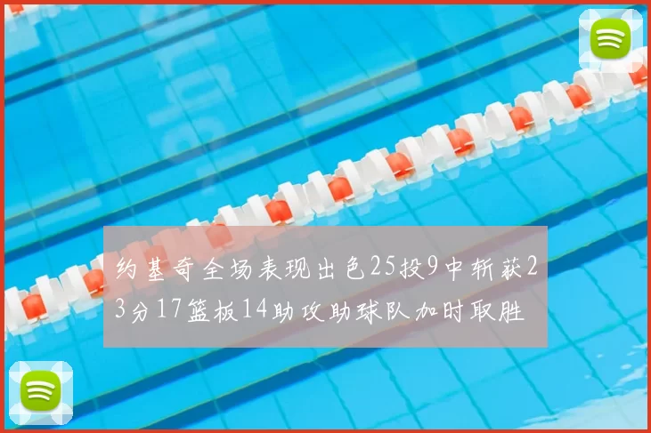 约基奇全场表现出色25投9中斩获23分17篮板14助攻助球队加时取胜