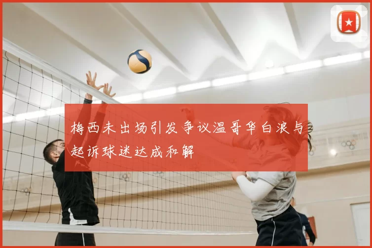 梅西未出场引发争议温哥华白浪与起诉球迷达成和解